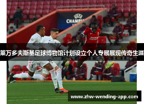 莱万多夫斯基足球博物馆计划设立个人专展展现传奇生涯