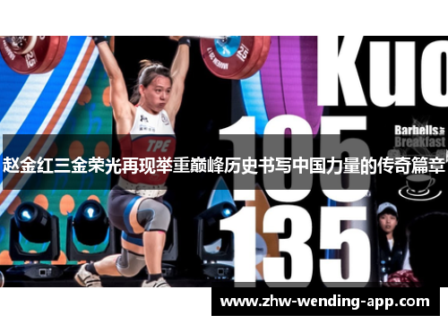 赵金红三金荣光再现举重巅峰历史书写中国力量的传奇篇章