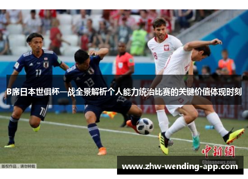 B席日本世俱杯一战全景解析个人能力统治比赛的关键价值体现时刻