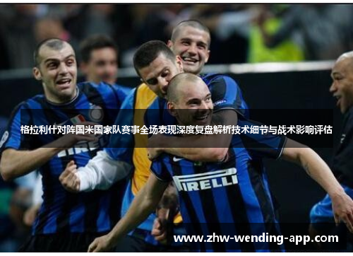 格拉利什对阵国米国家队赛事全场表现深度复盘解析技术细节与战术影响评估 格拉利什对阵国米国家队赛事全场表现深度复盘解析技术细节与战术影响评估