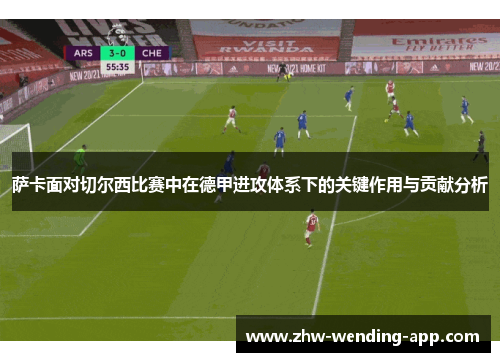 萨卡面对切尔西比赛中在德甲进攻体系下的关键作用与贡献分析