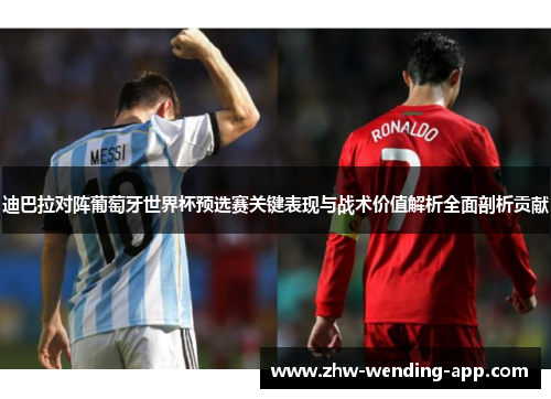 迪巴拉对阵葡萄牙世界杯预选赛关键表现与战术价值解析全面剖析贡献