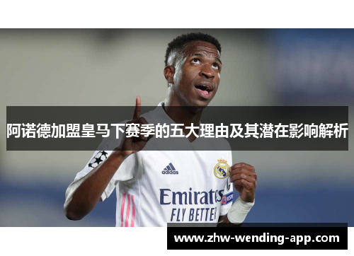 阿诺德加盟皇马下赛季的五大理由及其潜在影响解析 阿诺德加盟皇马下赛季的五大理由及其潜在影响解析