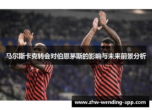 马尔斯卡克转会对伯恩茅斯的影响与未来前景分析