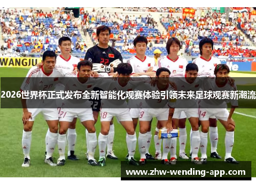 2026世界杯正式发布全新智能化观赛体验引领未来足球观赛新潮流 2026世界杯正式发布全新智能化观赛体验引领未来足球观赛新潮流