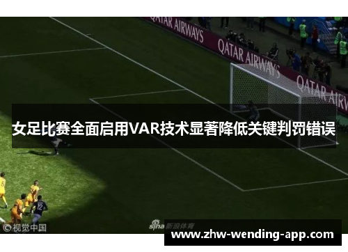女足比赛全面启用VAR技术显著降低关键判罚错误 女足比赛全面启用VAR技术显著降低关键判罚错误