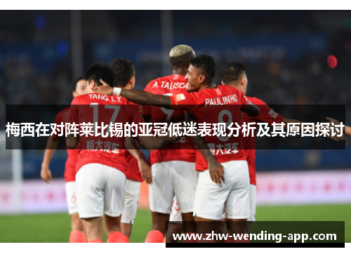 梅西在对阵莱比锡的亚冠低迷表现分析及其原因探讨