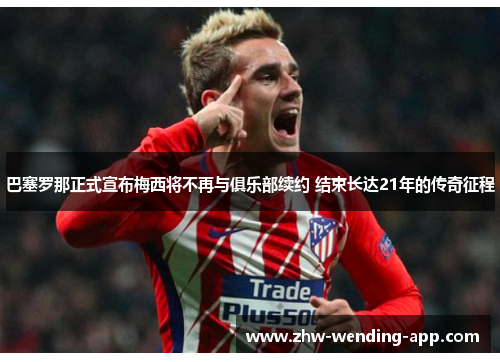 巴塞罗那正式宣布梅西将不再与俱乐部续约 结束长达21年的传奇征程