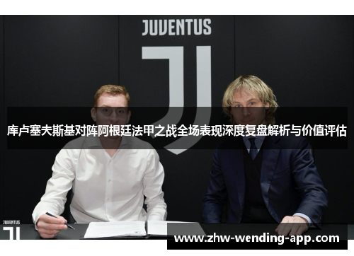 库卢塞夫斯基对阵阿根廷法甲之战全场表现深度复盘解析与价值评估