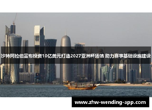 沙特阿拉伯宣布投资10亿美元打造2027亚洲杯场馆 助力赛事基础设施建设