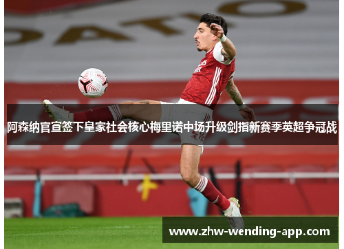 阿森纳官宣签下皇家社会核心梅里诺中场升级剑指新赛季英超争冠战