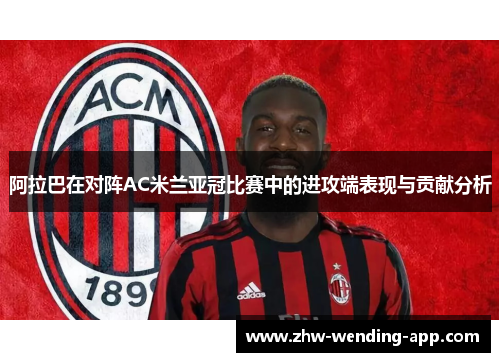 阿拉巴在对阵AC米兰亚冠比赛中的进攻端表现与贡献分析 阿拉巴在对阵AC米兰亚冠比赛中的进攻端表现与贡献分析