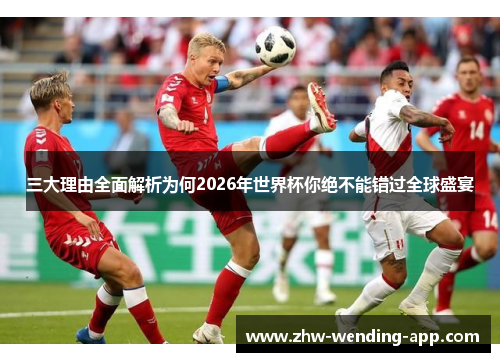 三大理由全面解析为何2026年世界杯你绝不能错过全球盛宴 三大理由全面解析为何2026年世界杯你绝不能错过全球盛宴