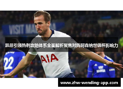凯恩引领热刺攻防体系全面解析聚焦对阵阿森纳世俱杯影响力 凯恩引领热刺攻防体系全面解析聚焦对阵阿森纳世俱杯影响力