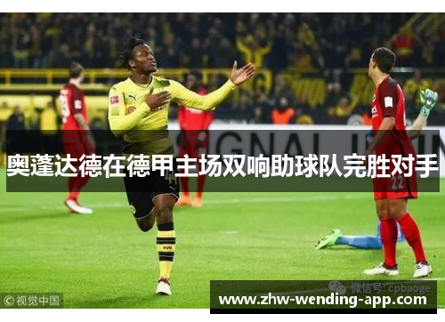 奥蓬达德在德甲主场双响助球队完胜对手 奥蓬达德在德甲主场双响助球队完胜对手