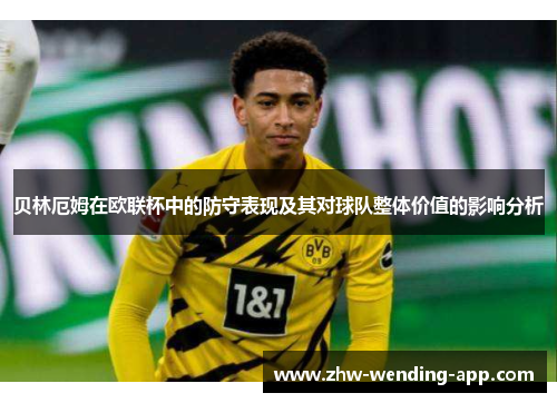 贝林厄姆在欧联杯中的防守表现及其对球队整体价值的影响分析 贝林厄姆在欧联杯中的防守表现及其对球队整体价值的影响分析